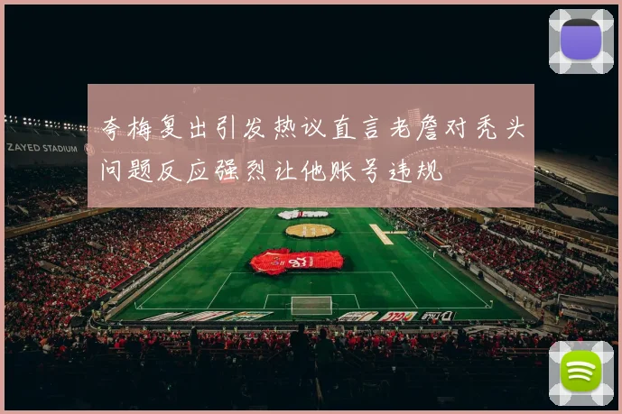夸梅复出引发热议直言老詹对秃头问题反应强烈让他账号违规