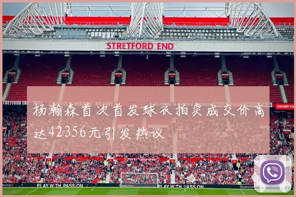 杨瀚森首次首发球衣拍卖成交价高达42356元引发热议