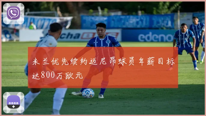 米兰优先续约迈尼昂球员年薪目标达800万欧元