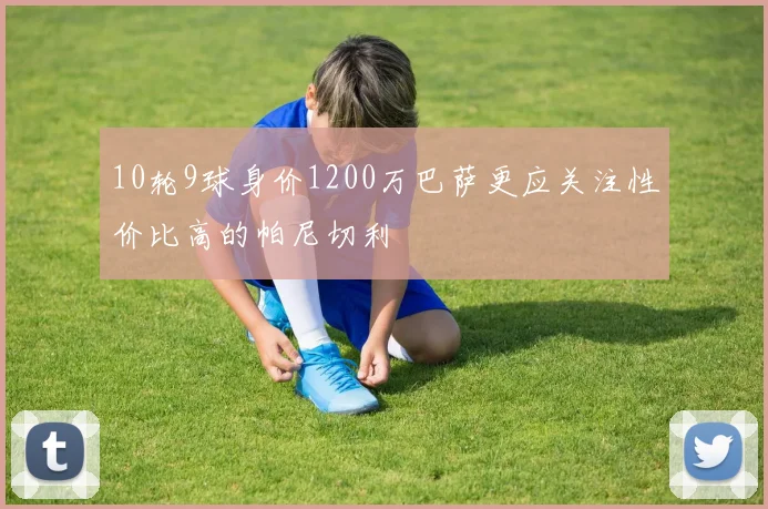 10轮9球身价1200万巴萨更应关注性价比高的帕尼切利