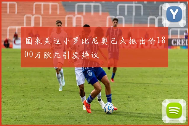 国米关注小罗比尼奥已久拟出价1800万欧元引发热议