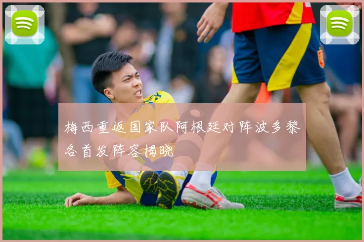 梅西重返国家队阿根廷对阵波多黎各首发阵容揭晓