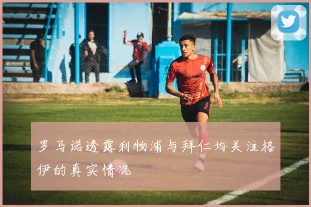罗马诺透露利物浦与拜仁均关注格伊的真实情况