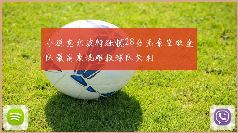 小迈克尔波特独揽28分无奈空砍全队最高表现难救球队失利