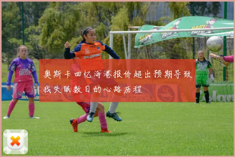 奥斯卡回忆海港报价超出预期导致我失眠数日的心路历程