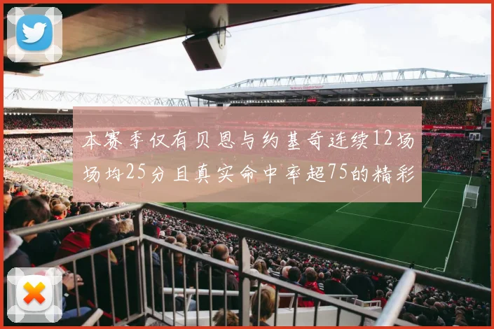 本赛季仅有贝恩与约基奇连续12场场均25分且真实命中率超75的精彩表现