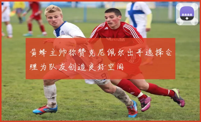 黄蜂主帅称赞克尼佩尔出手选择合理为队友创造良好空间