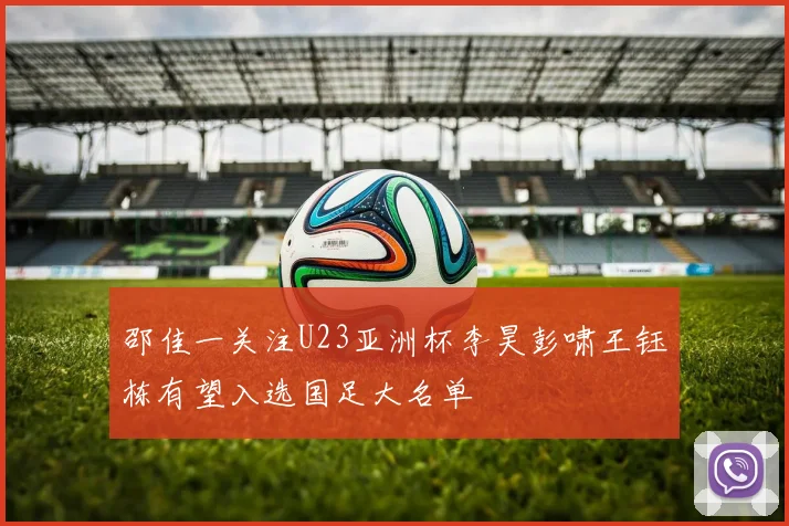 邵佳一关注U23亚洲杯李昊彭啸王钰栋有望入选国足大名单
