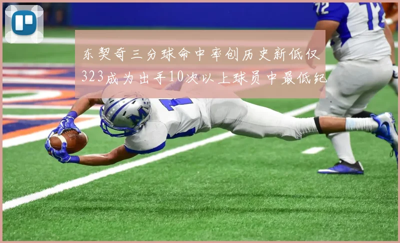 东契奇三分球命中率创历史新低仅323成为出手10次以上球员中最低纪录