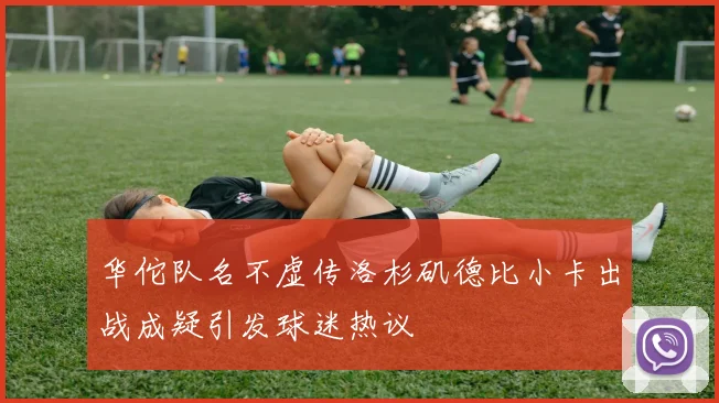华佗队名不虚传洛杉矶德比小卡出战成疑引发球迷热议