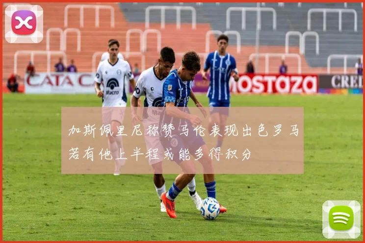 加斯佩里尼称赞马伦表现出色罗马若有他上半程或能多得积分