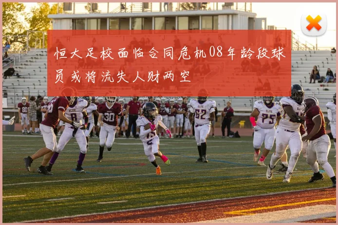 恒大足校面临合同危机08年龄段球员或将流失人财两空