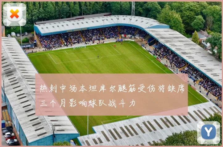 热刺中场本坦库尔腿筋受伤将缺席三个月影响球队战斗力