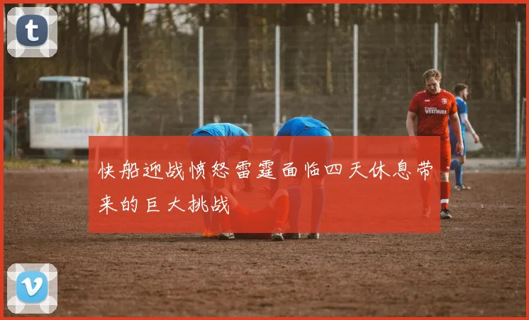 快船迎战愤怒雷霆面临四天休息带来的巨大挑战